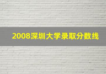 2008深圳大学录取分数线