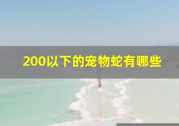 200以下的宠物蛇有哪些