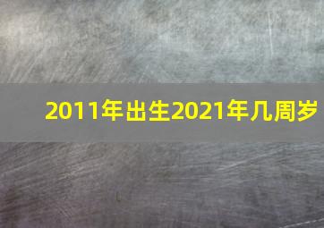 2011年出生2021年几周岁