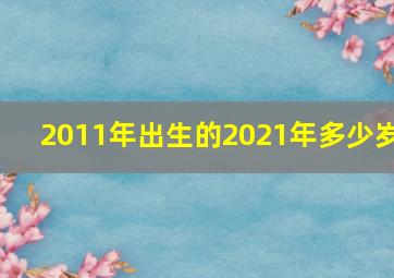 2011年出生的2021年多少岁