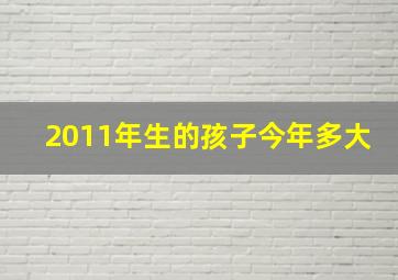 2011年生的孩子今年多大