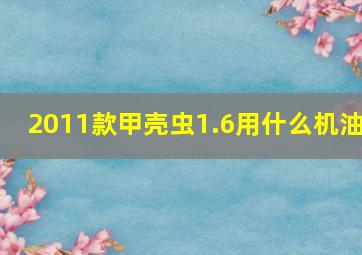 2011款甲壳虫1.6用什么机油