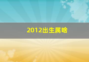 2012出生属啥