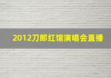 2012刀郎红馆演唱会直播