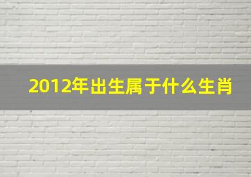 2012年出生属于什么生肖