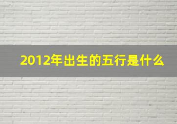 2012年出生的五行是什么