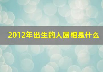 2012年出生的人属相是什么