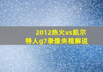 2012热火vs凯尔特人g7录像央视解说