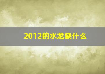 2012的水龙缺什么