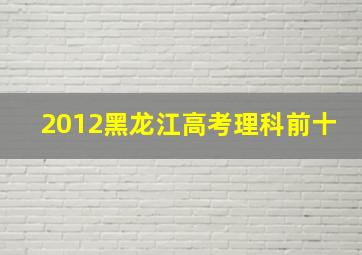 2012黑龙江高考理科前十