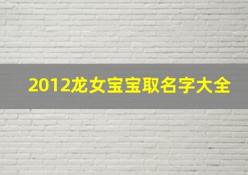 2012龙女宝宝取名字大全