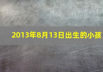 2013年8月13日出生的小孩