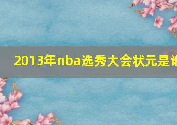 2013年nba选秀大会状元是谁