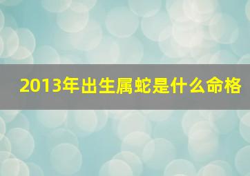 2013年出生属蛇是什么命格