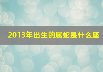 2013年出生的属蛇是什么座