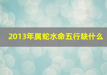 2013年属蛇水命五行缺什么