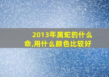 2013年属蛇的什么命,用什么颜色比较好