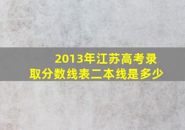 2013年江苏高考录取分数线表二本线是多少