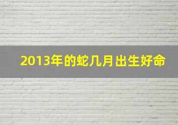 2013年的蛇几月出生好命