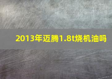 2013年迈腾1.8t烧机油吗