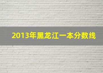 2013年黑龙江一本分数线