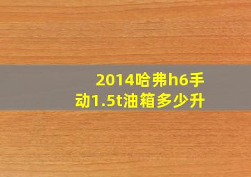 2014哈弗h6手动1.5t油箱多少升