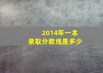 2014年一本录取分数线是多少