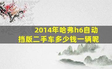 2014年哈弗h6自动挡版二手车多少钱一辆呢