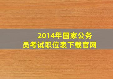 2014年国家公务员考试职位表下载官网