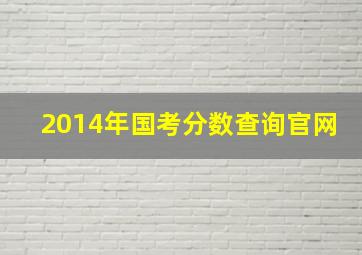 2014年国考分数查询官网