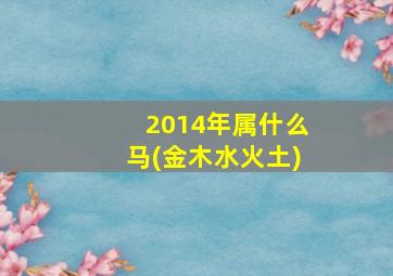 2014年属什么马(金木水火土)