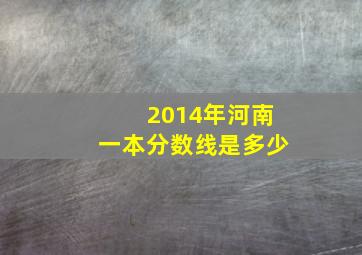 2014年河南一本分数线是多少