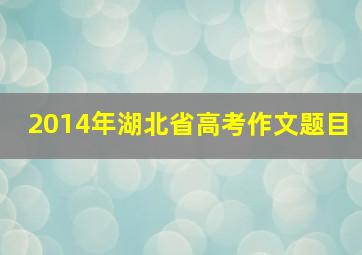 2014年湖北省高考作文题目