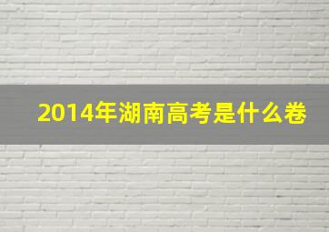 2014年湖南高考是什么卷