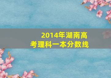 2014年湖南高考理科一本分数线