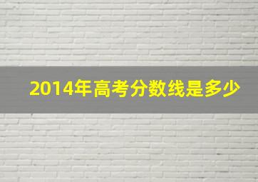 2014年高考分数线是多少