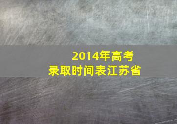 2014年高考录取时间表江苏省