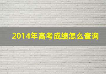 2014年高考成绩怎么查询