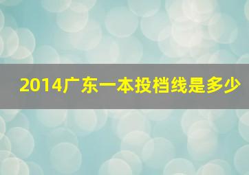 2014广东一本投档线是多少