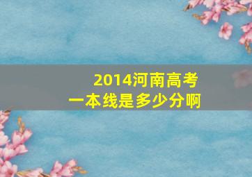 2014河南高考一本线是多少分啊