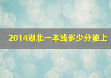 2014湖北一本线多少分能上