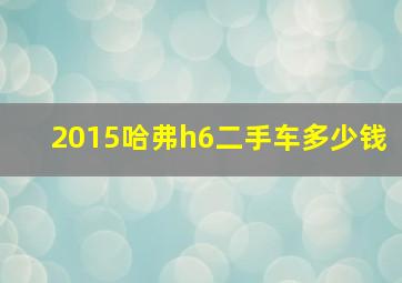 2015哈弗h6二手车多少钱