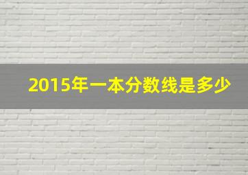 2015年一本分数线是多少