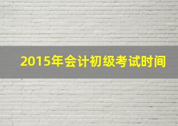 2015年会计初级考试时间