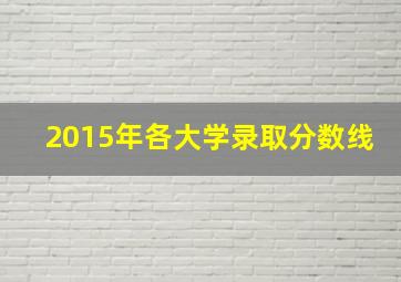 2015年各大学录取分数线