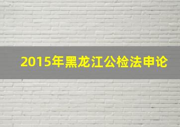 2015年黑龙江公检法申论