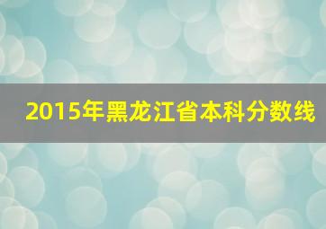 2015年黑龙江省本科分数线