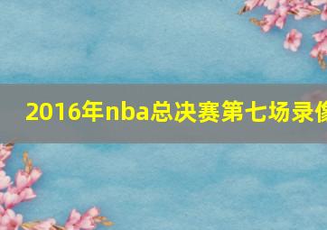 2016年nba总决赛第七场录像