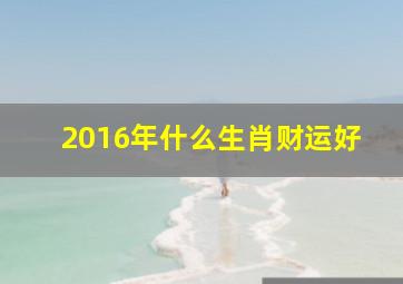 2016年什么生肖财运好