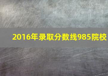 2016年录取分数线985院校